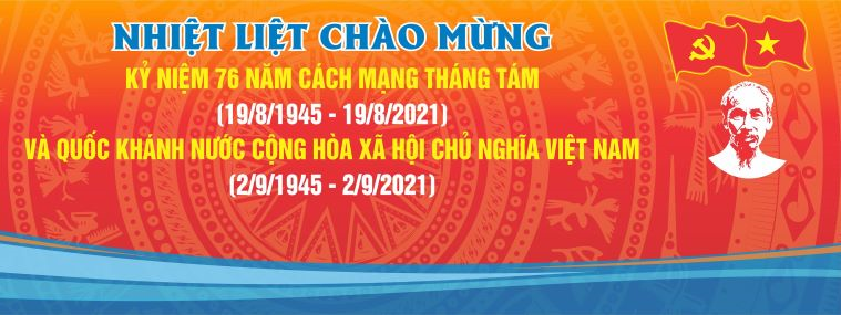 NHIỆT LIỆT CHÀO MỪNG KỶ NIỆM 76 NĂM  CÁCH MẠNG THÁNG 8 (19/8/1945- 19/8/2021) VÀ QUỐC KHÁNH NƯỚC CỘNG HÒA XÃ HỘI CHỦ NGHĨA NAM (2/9/1945 - 2/9/2021)